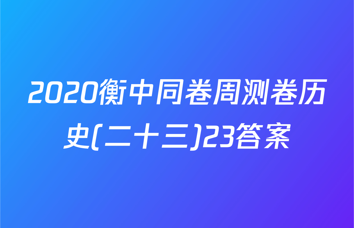 2020衡中同卷周测卷历史(二十三)23答案
