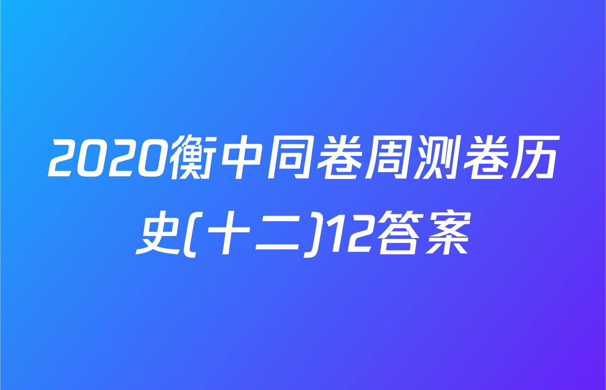 2020衡中同卷周测卷历史(十二)12答案