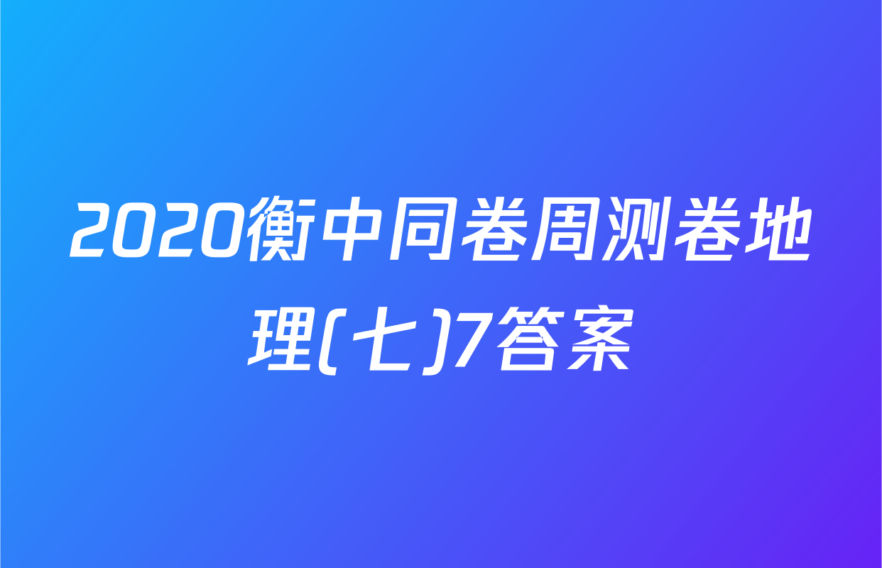 2020衡中同卷周测卷地理(七)7答案