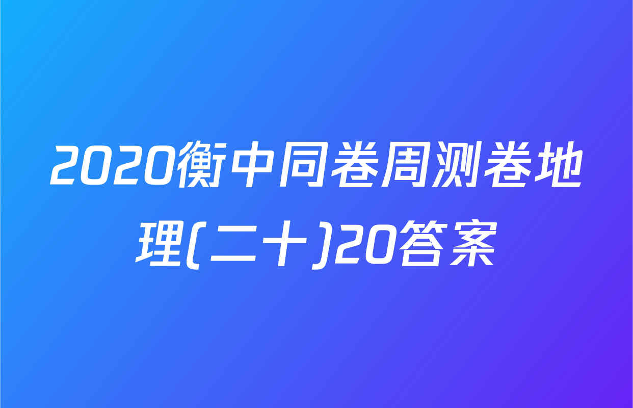2020衡中同卷周测卷地理(二十)20答案