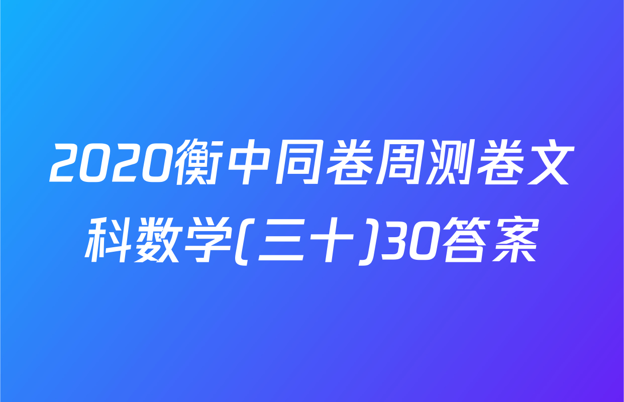 2020衡中同卷周测卷文科数学(三十)30答案