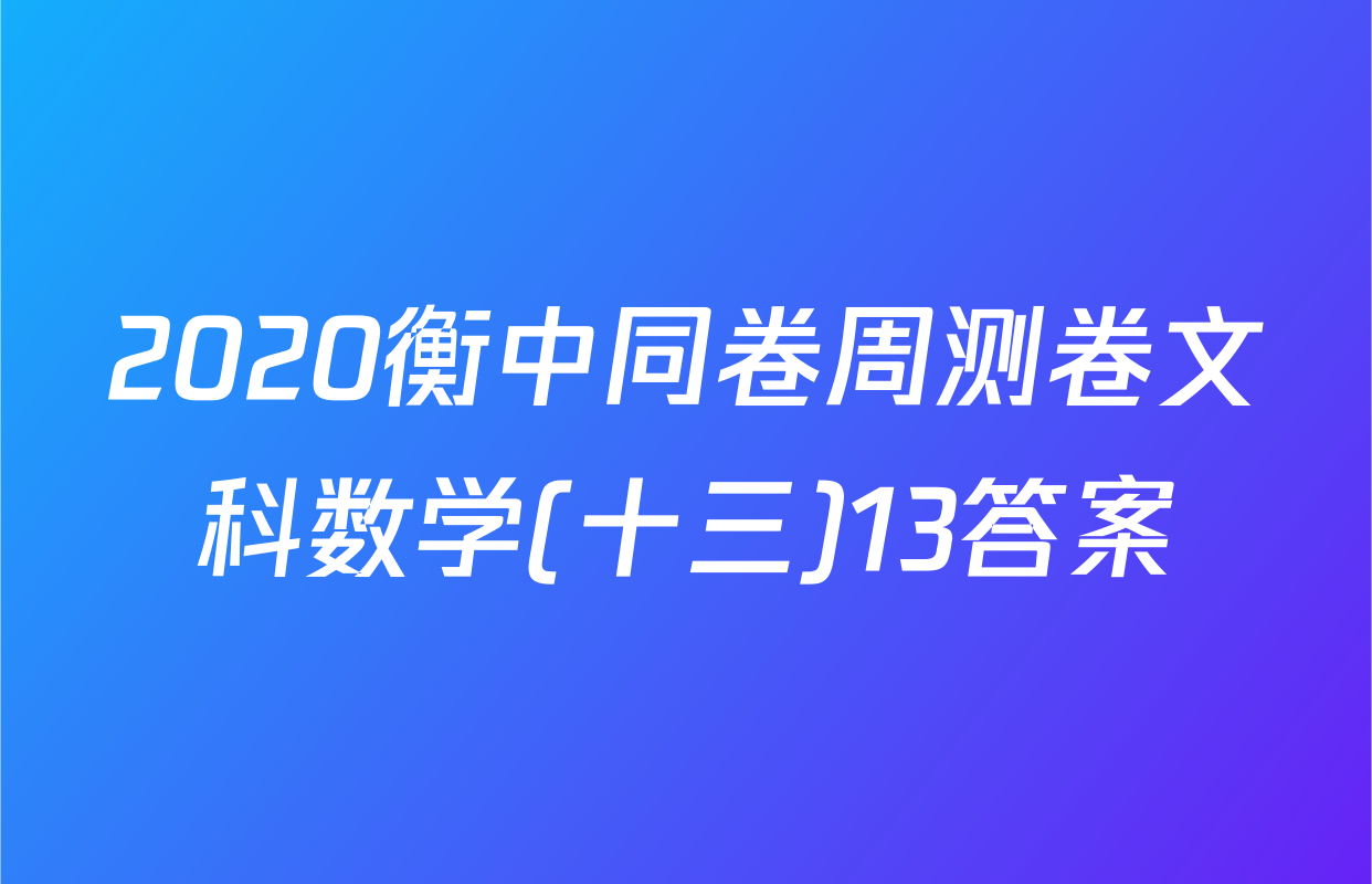 2020衡中同卷周测卷文科数学(十三)13答案