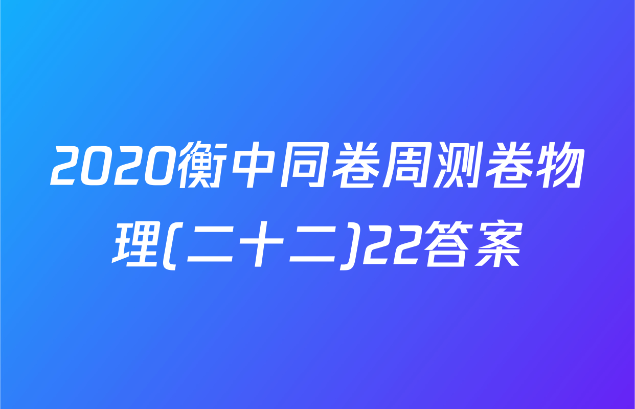 2020衡中同卷周测卷物理(二十二)22答案