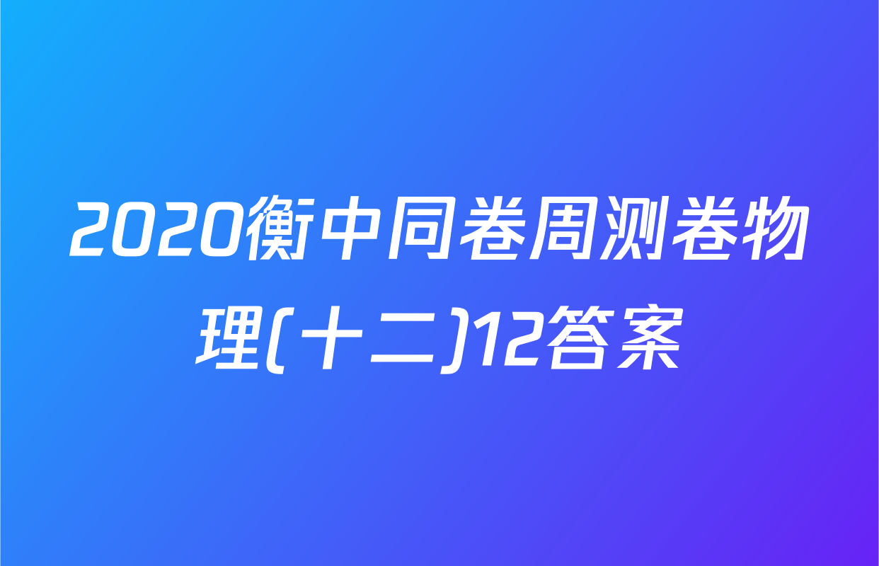 2020衡中同卷周测卷物理(十二)12答案