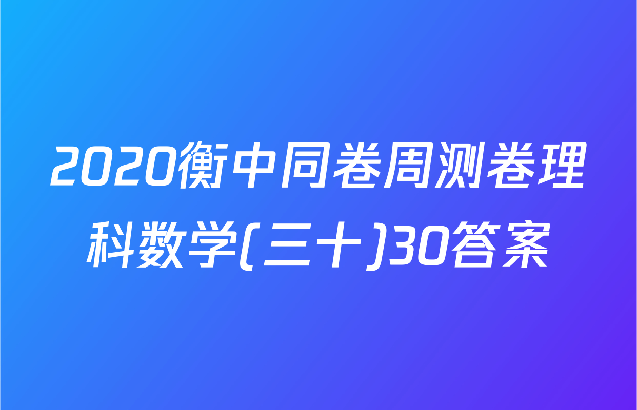 2020衡中同卷周测卷理科数学(三十)30答案