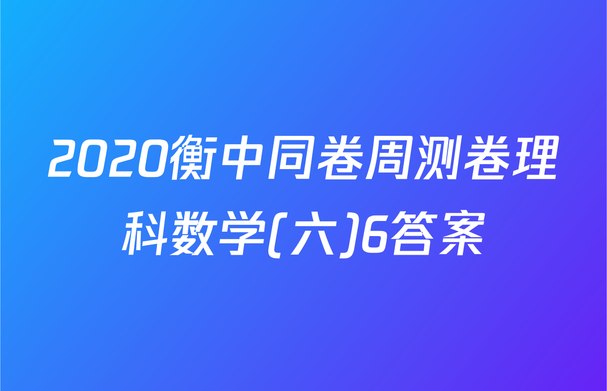 2020衡中同卷周测卷理科数学(六)6答案