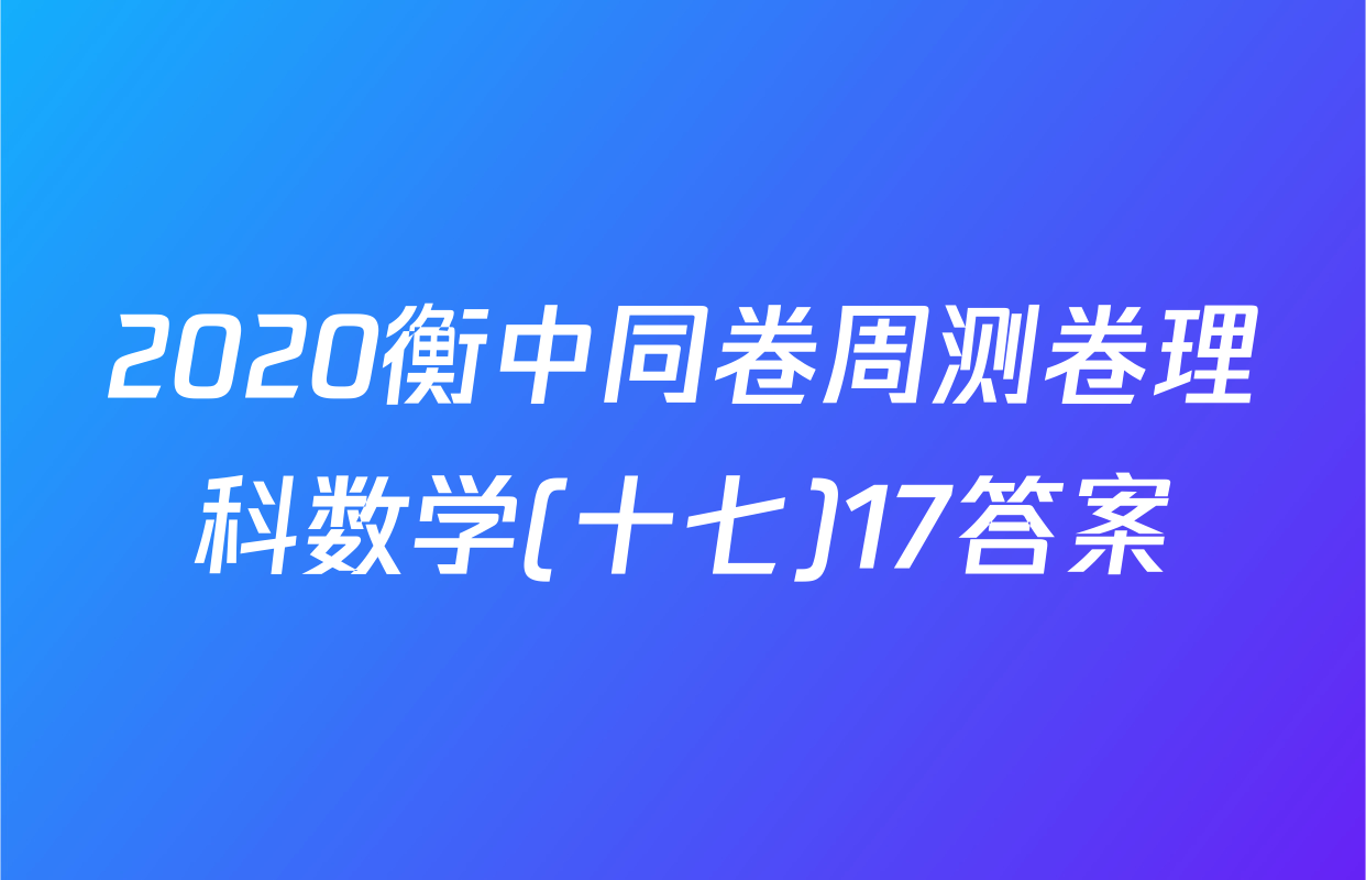 2020衡中同卷周测卷理科数学(十七)17答案