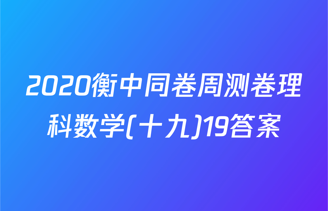 2020衡中同卷周测卷理科数学(十九)19答案