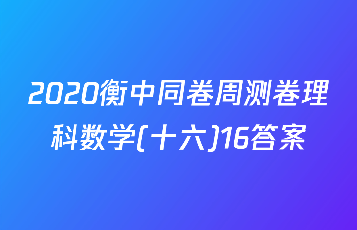 2020衡中同卷周测卷理科数学(十六)16答案