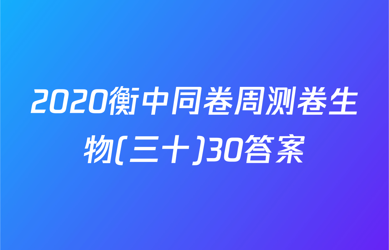 2020衡中同卷周测卷生物(三十)30答案