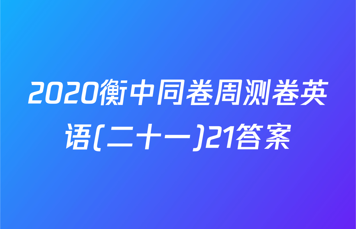 2020衡中同卷周测卷英语(二十一)21答案