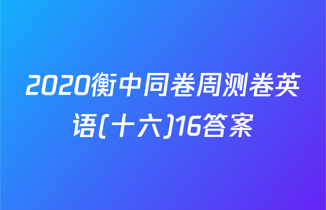2020衡中同卷周测卷英语(十六)16答案