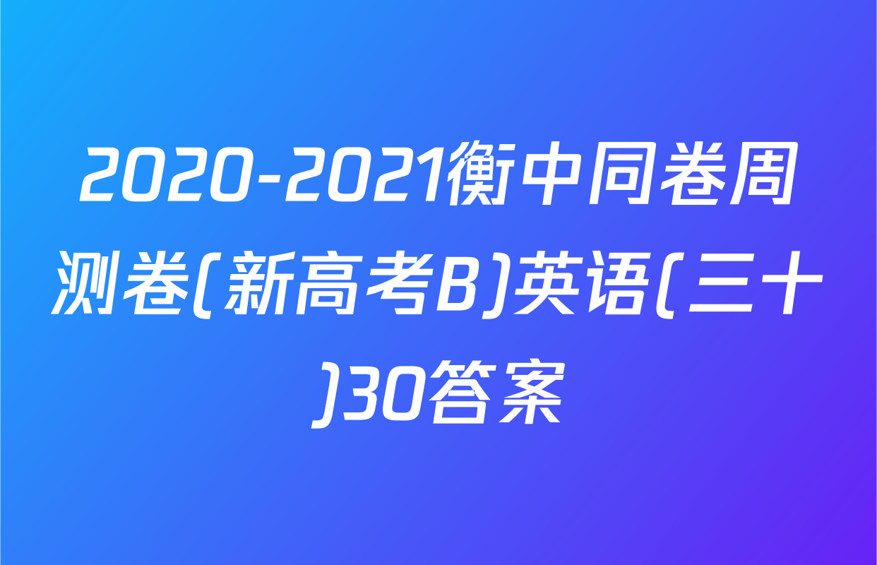 2020-2021衡中同卷周测卷(新高考B)英语(三十)30答案