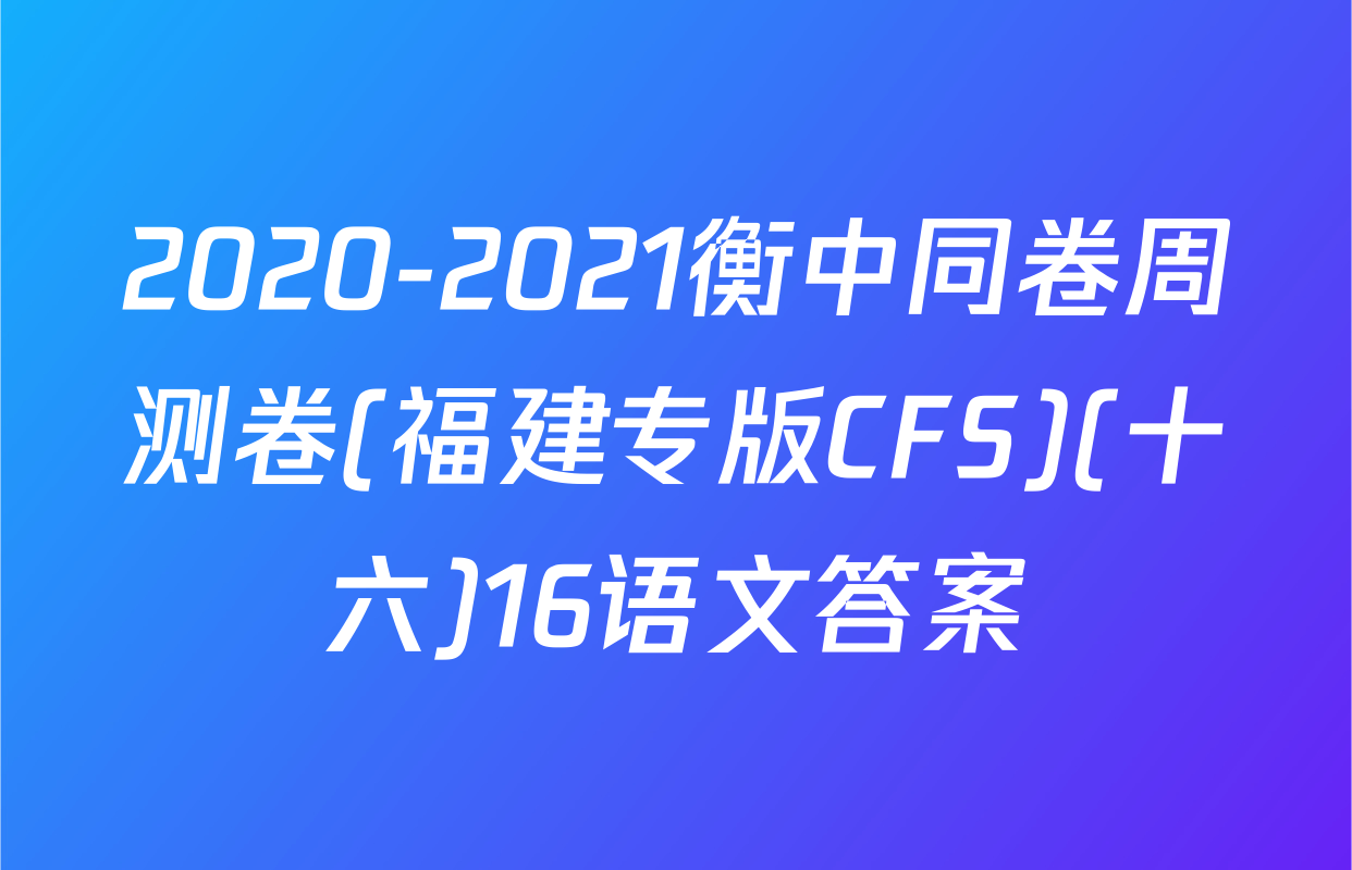 2020-2021衡中同卷周测卷(福建专版CFS)(十六)16语文答案