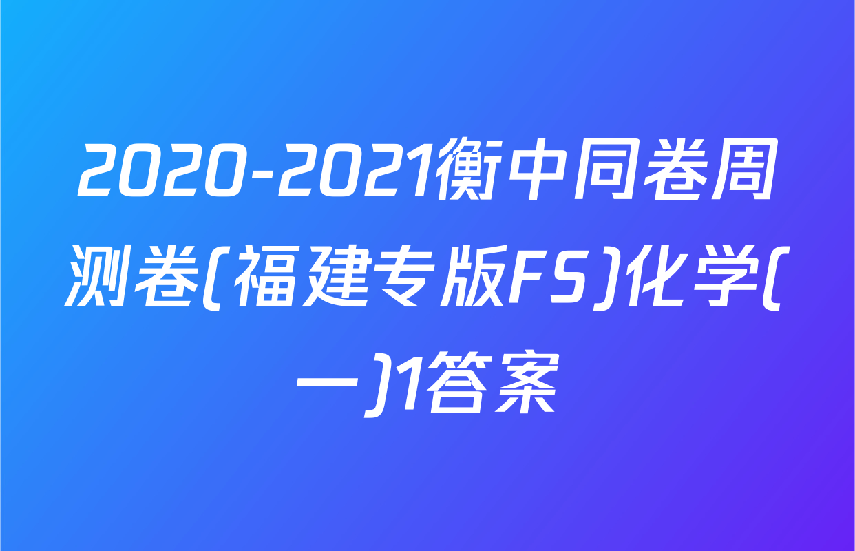 2020-2021衡中同卷周测卷(福建专版FS)化学(一)1答案