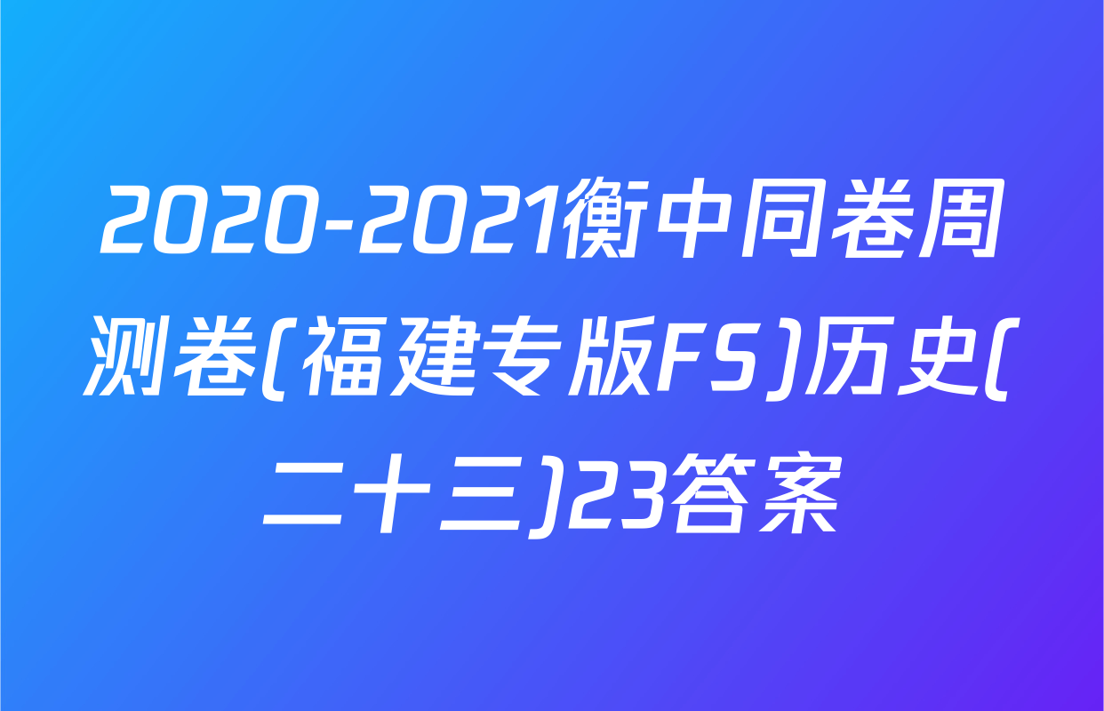 2020-2021衡中同卷周测卷(福建专版FS)历史(二十三)23答案