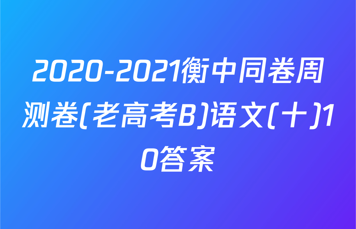 2020-2021衡中同卷周测卷(老高考B)语文(十)10答案