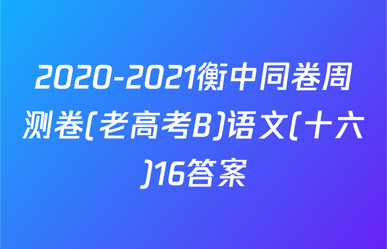 2020-2021衡中同卷周测卷(老高考B)语文(十六)16答案