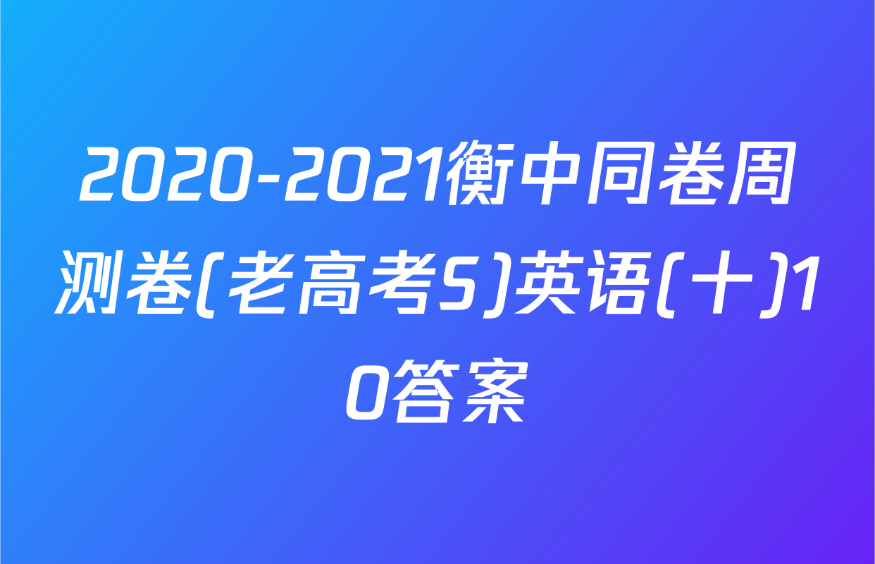2020-2021衡中同卷周测卷(老高考S)英语(十)10答案