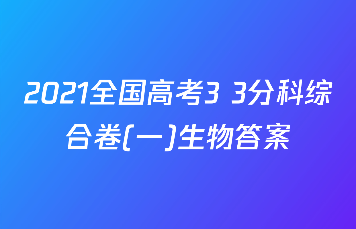 2021全国高考3+3分科综合卷(一)生物答案