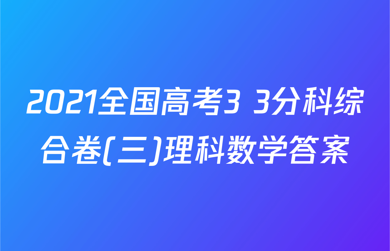 2021全国高考3+3分科综合卷(三)理科数学答案