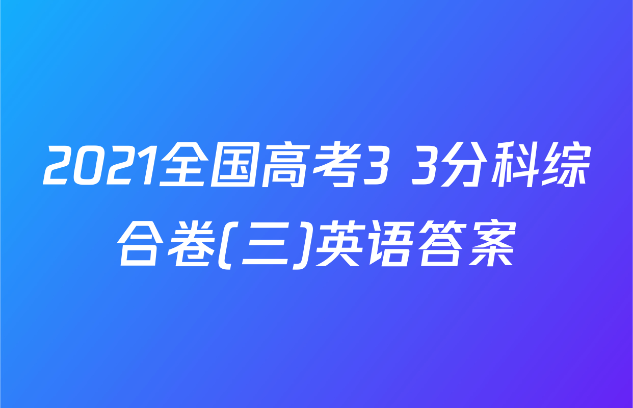 2021全国高考3+3分科综合卷(三)英语答案
