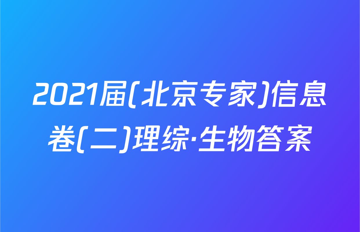 2021届(北京专家)信息卷(二)理综·生物答案