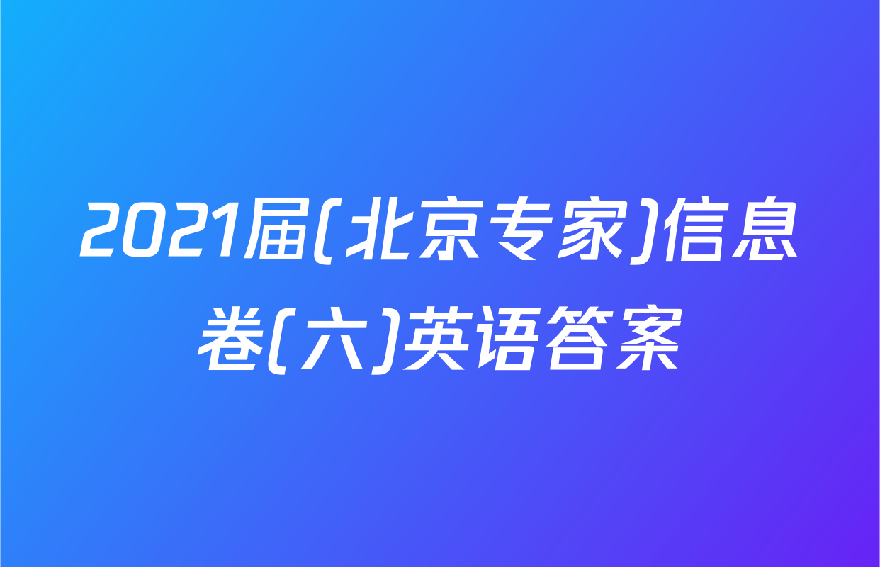 2021届(北京专家)信息卷(六)英语答案