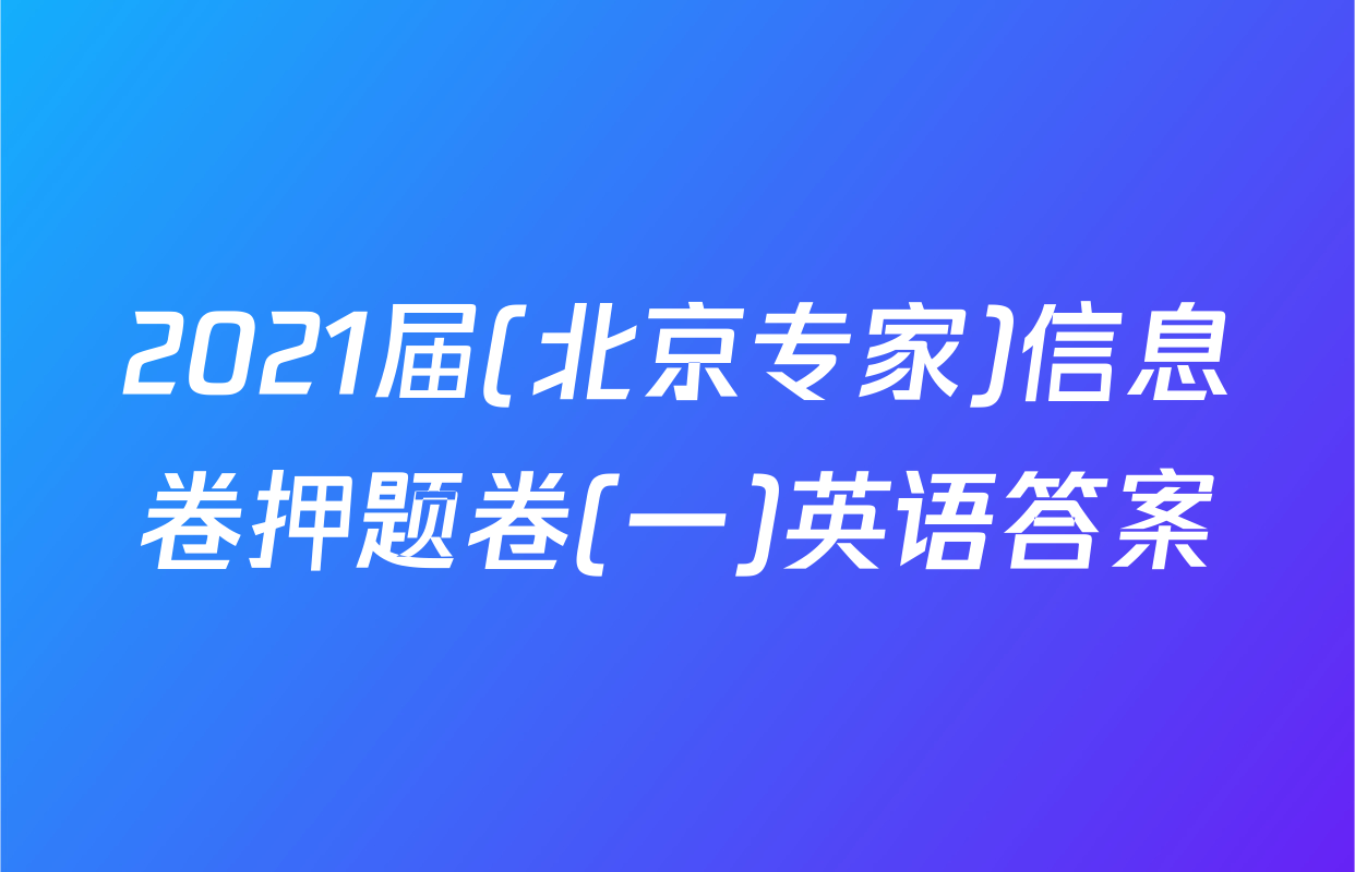 2021届(北京专家)信息卷押题卷(一)英语答案