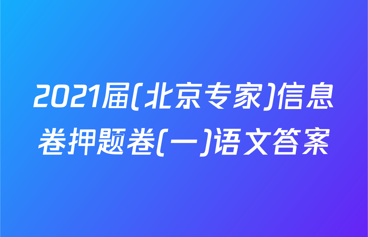 2021届(北京专家)信息卷押题卷(一)语文答案