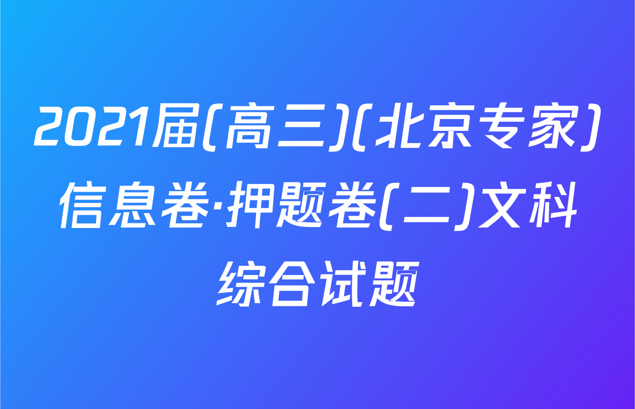 2021届(高三)(北京专家)信息卷·押题卷(二)文科综合试题