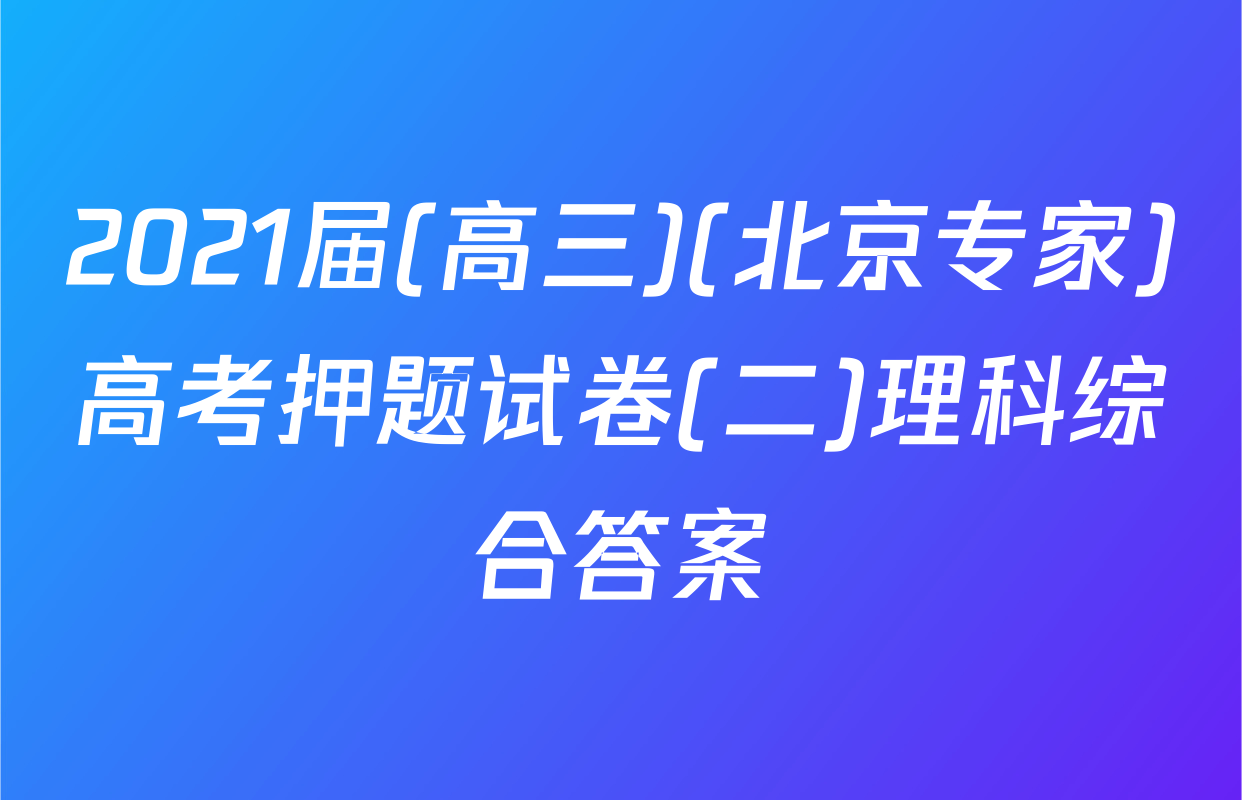 2021届(高三)(北京专家)高考押题试卷(二)理科综合答案