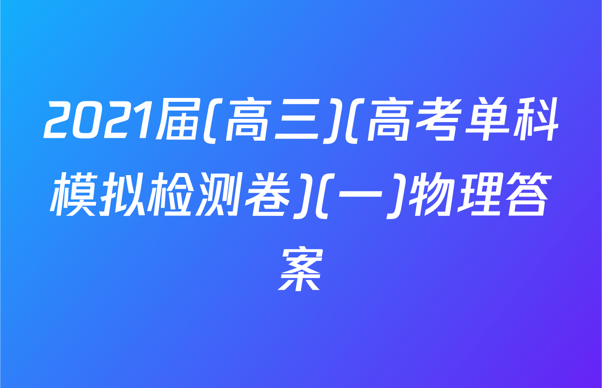 2021届(高三)(高考单科模拟检测卷)(一)物理答案
