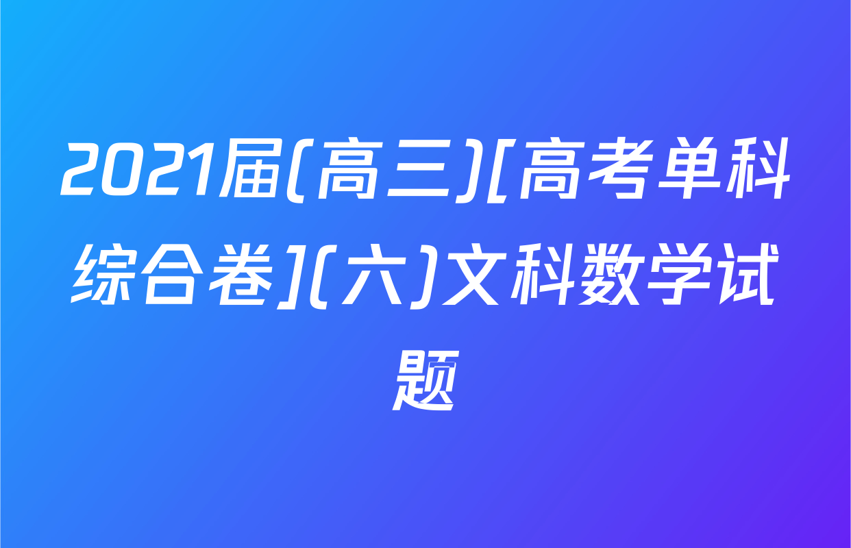 2021届(高三)[高考单科综合卷](六)文科数学试题
