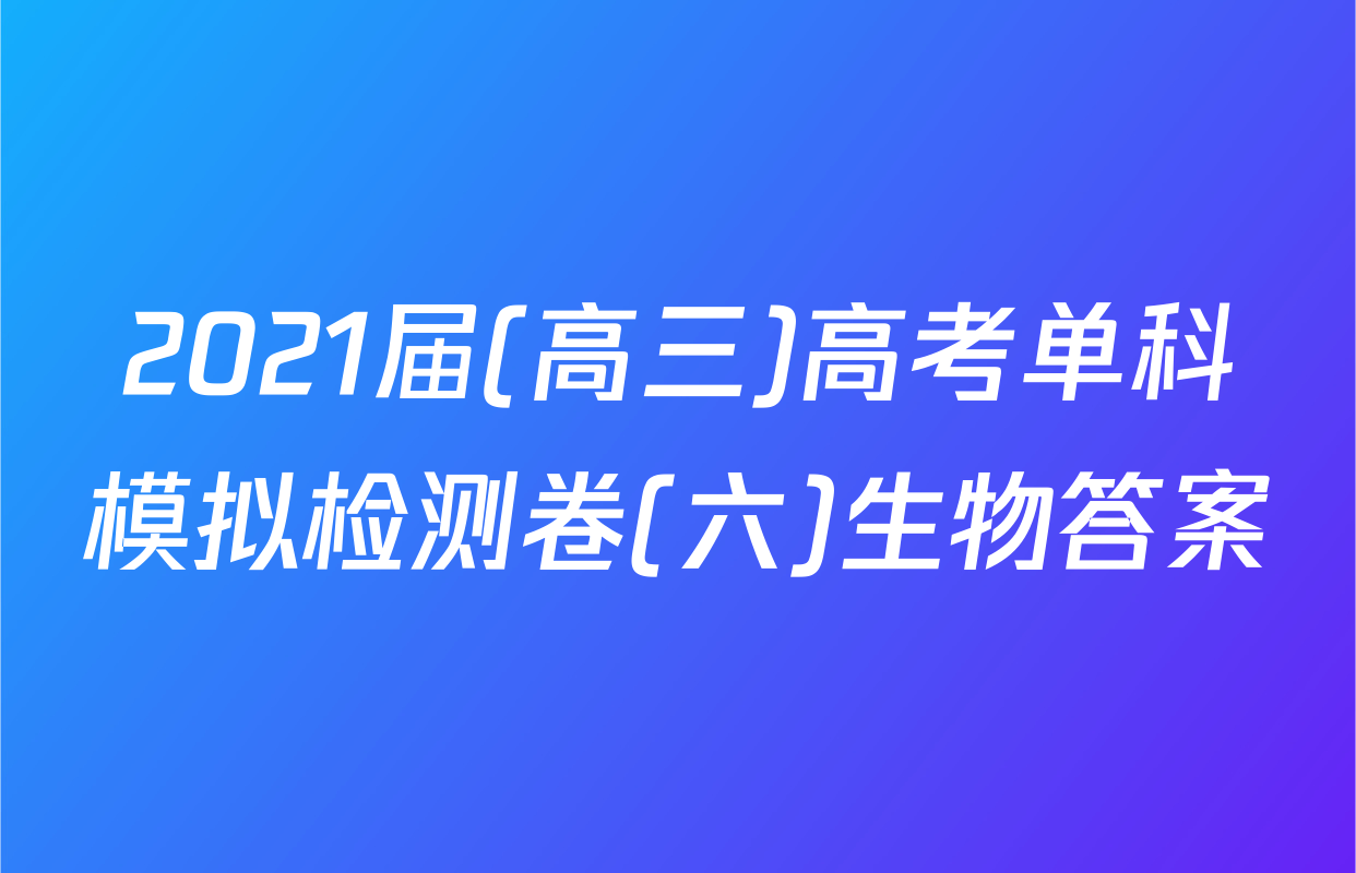 2021届(高三)高考单科模拟检测卷(六)生物答案