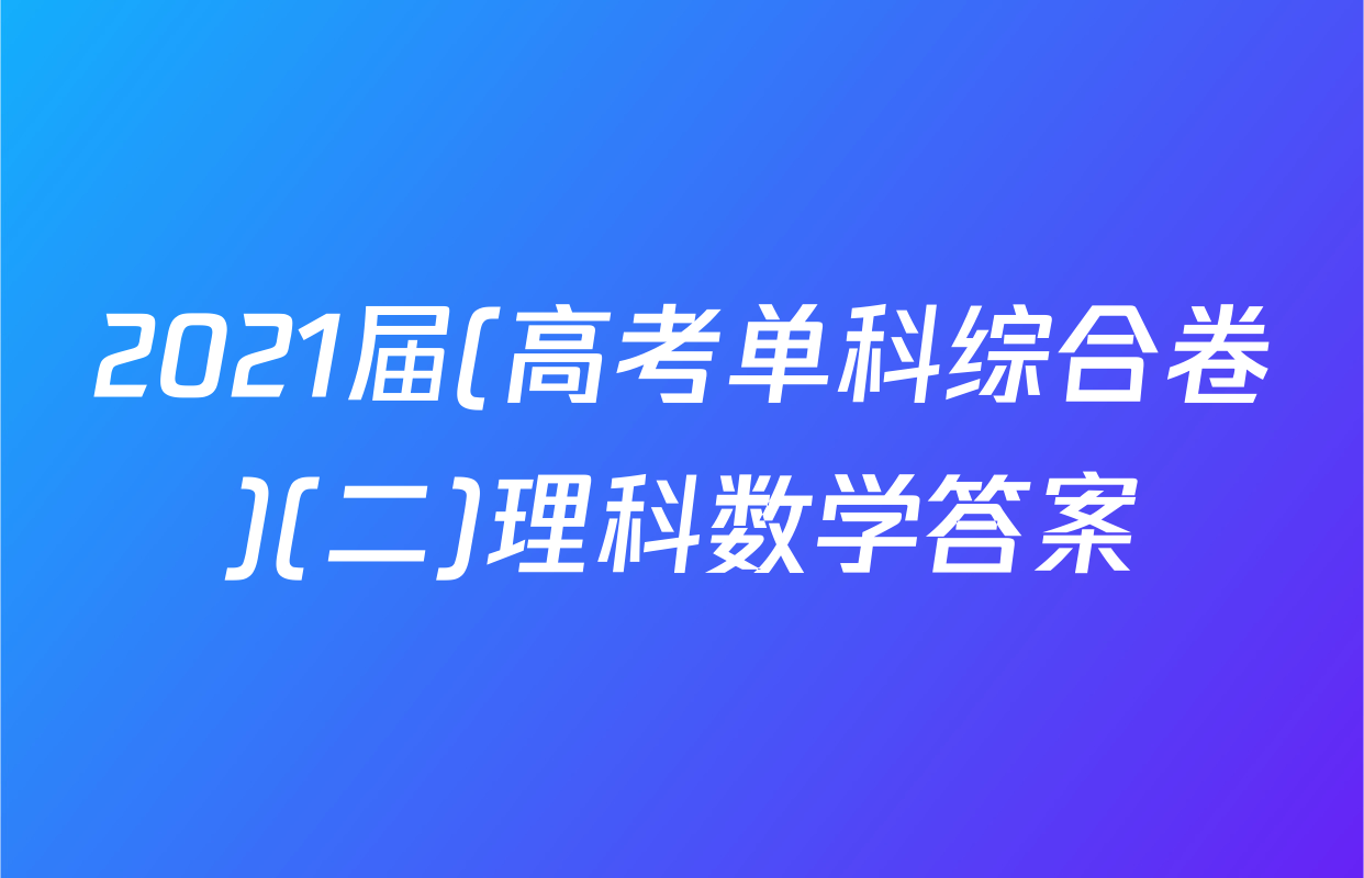 2021届(高考单科综合卷)(二)理科数学答案