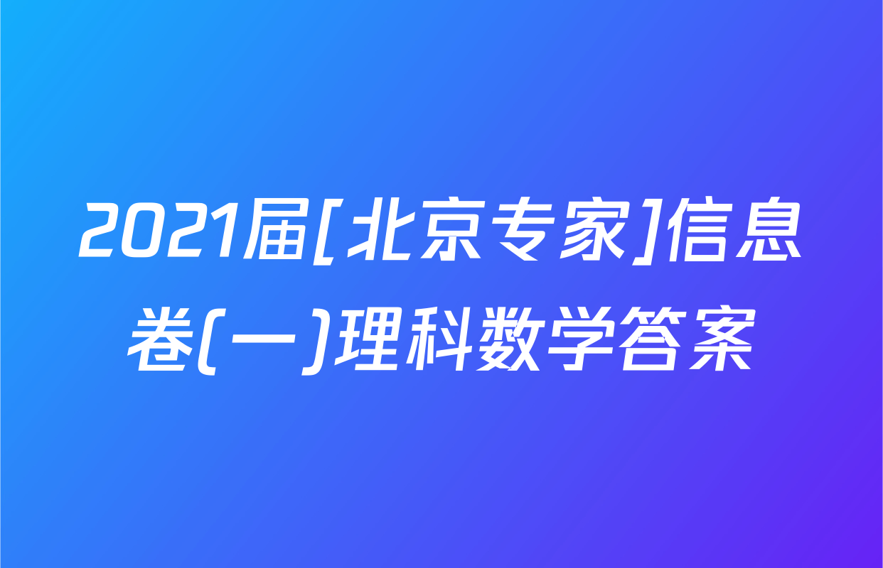 2021届[北京专家]信息卷(一)理科数学答案