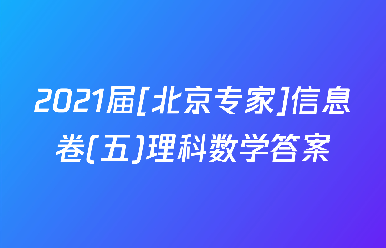 2021届[北京专家]信息卷(五)理科数学答案