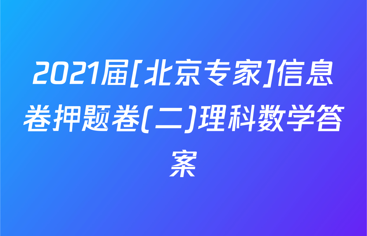 2021届[北京专家]信息卷押题卷(二)理科数学答案