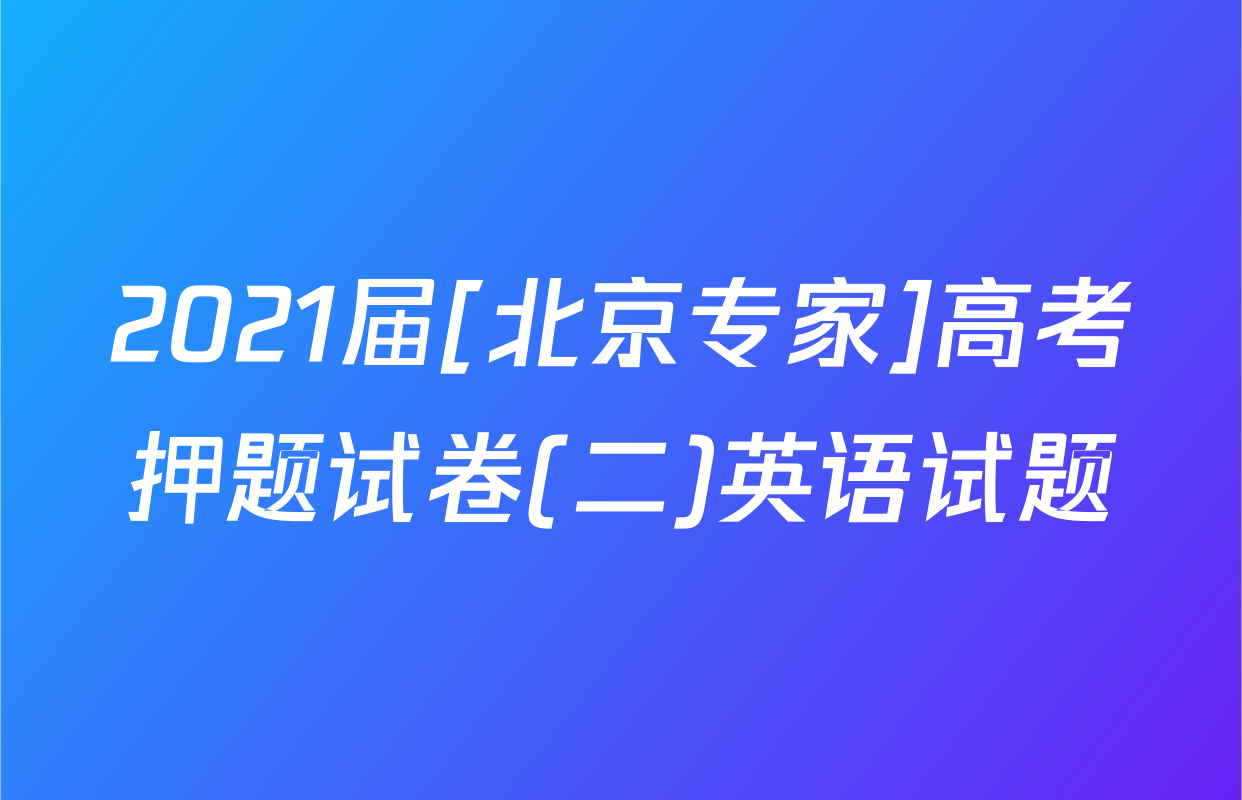 2021届[北京专家]高考押题试卷(二)英语试题