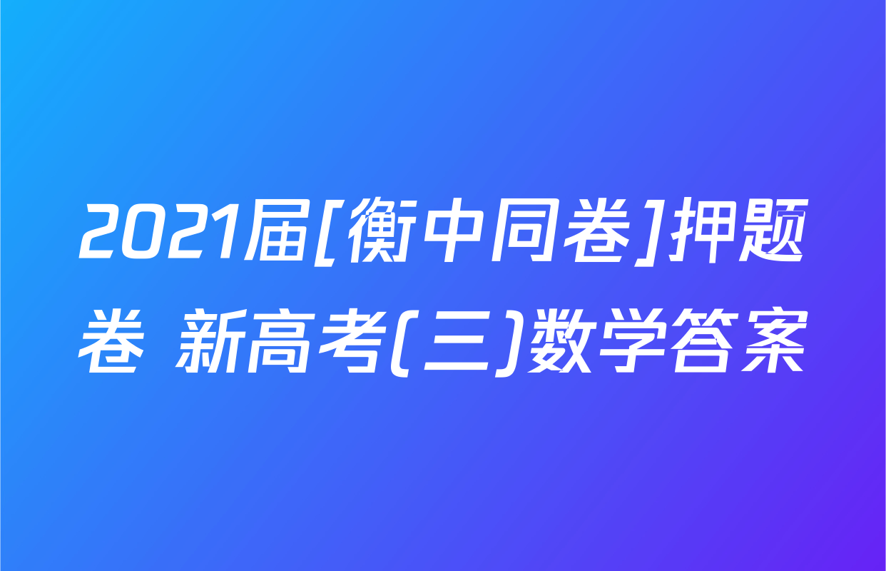 2021届[衡中同卷]押题卷 新高考(三)数学答案