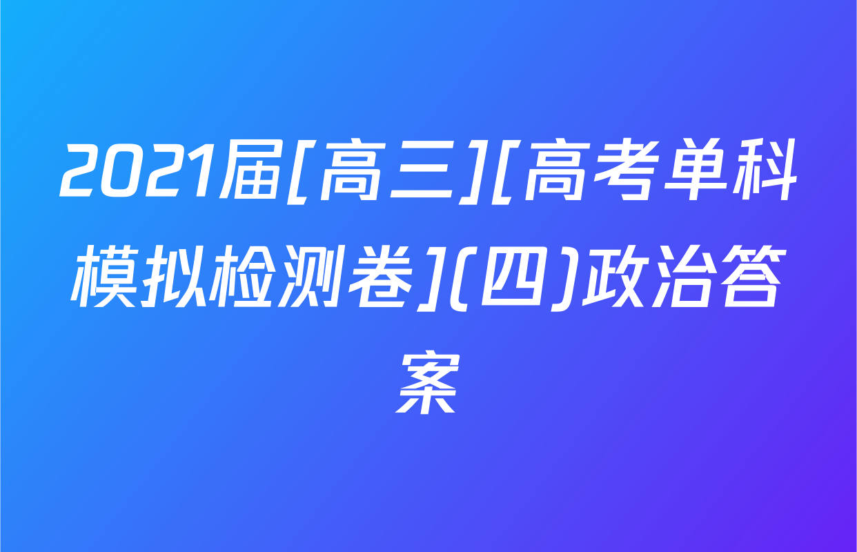 2021届[高三][高考单科模拟检测卷](四)政治答案