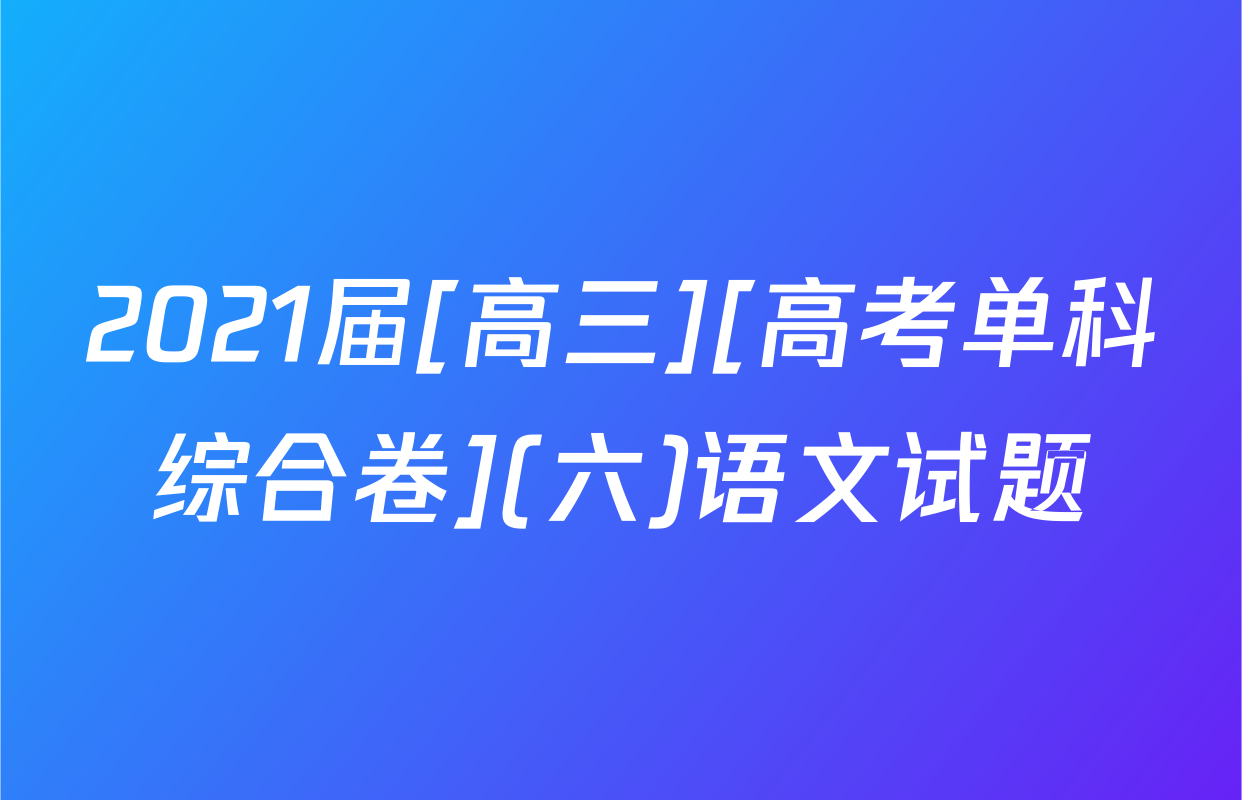 2021届[高三][高考单科综合卷](六)语文试题