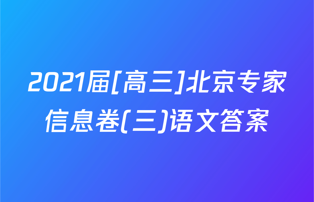 2021届[高三]北京专家信息卷(三)语文答案