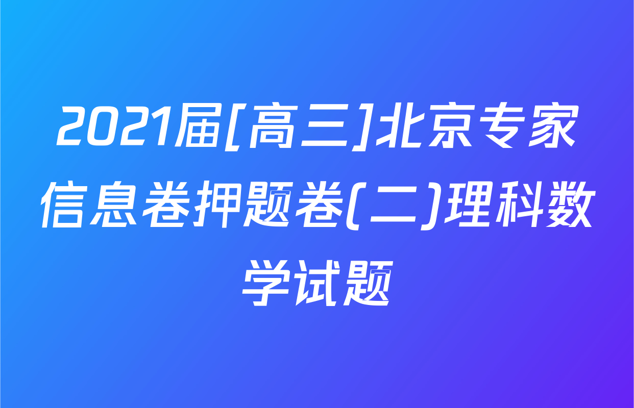 2021届[高三]北京专家信息卷押题卷(二)理科数学试题