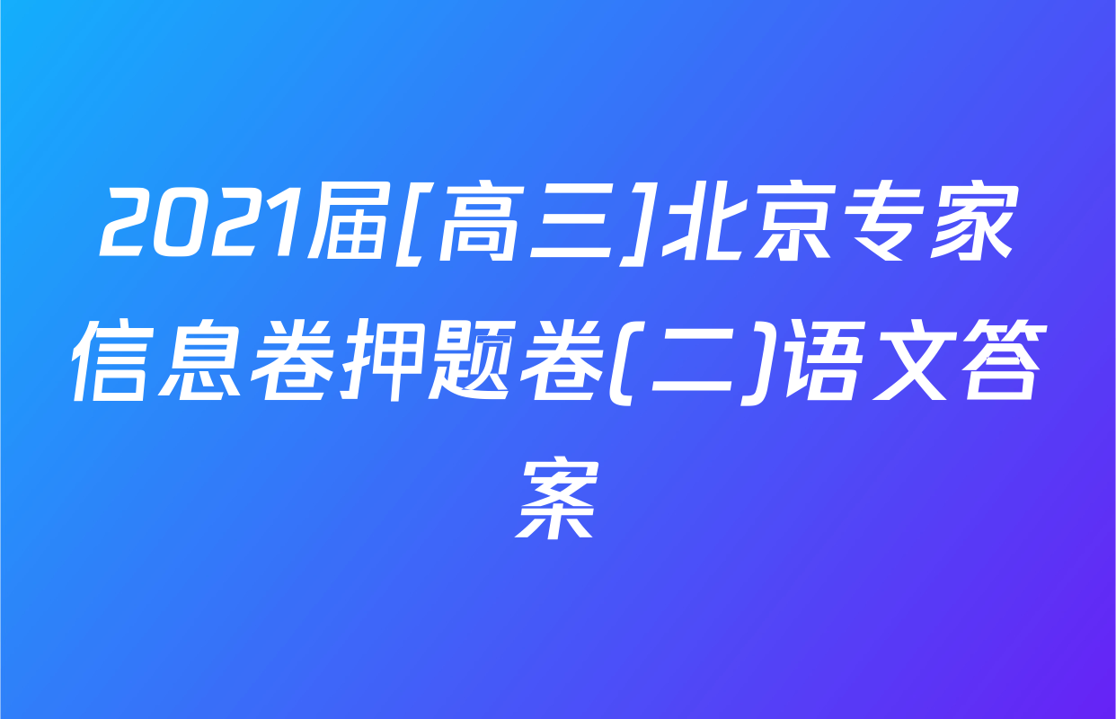 2021届[高三]北京专家信息卷押题卷(二)语文答案