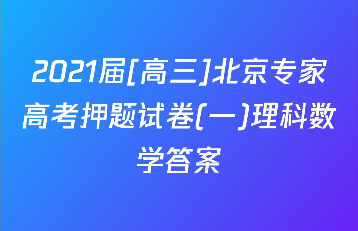 2021届[高三]北京专家高考押题试卷(一)理科数学答案