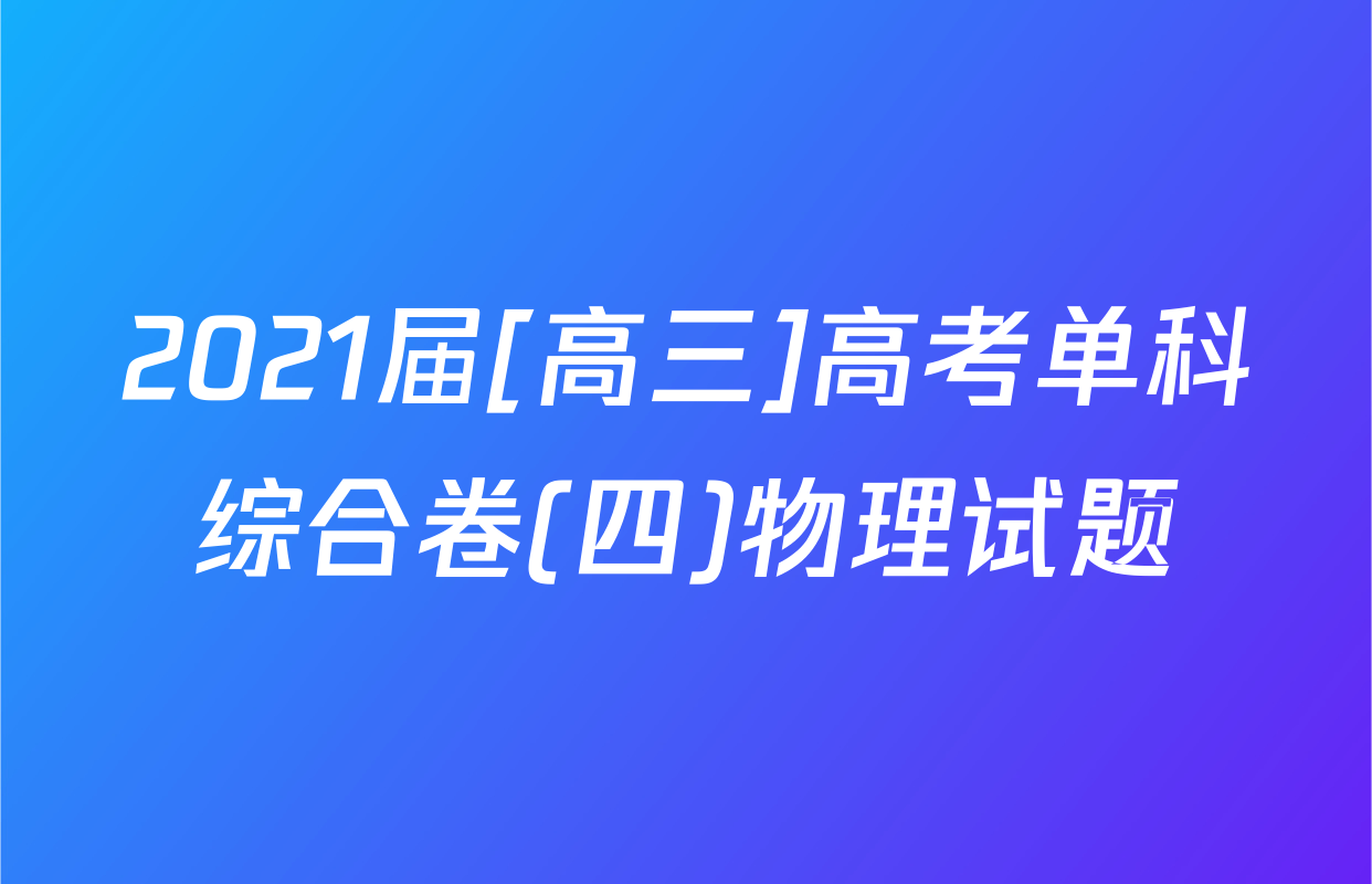 2021届[高三]高考单科综合卷(四)物理试题