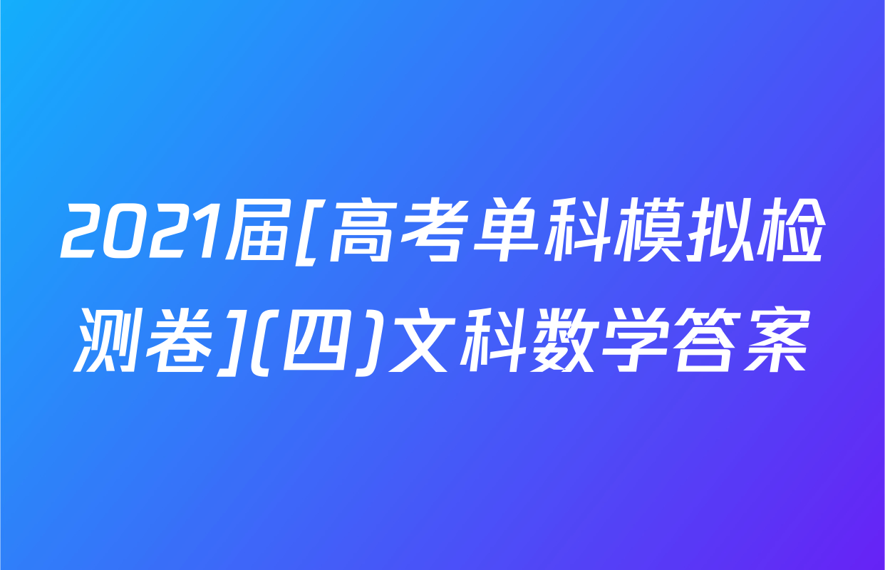 2021届[高考单科模拟检测卷](四)文科数学答案