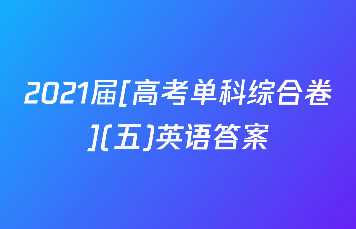 2021届[高考单科综合卷](五)英语答案